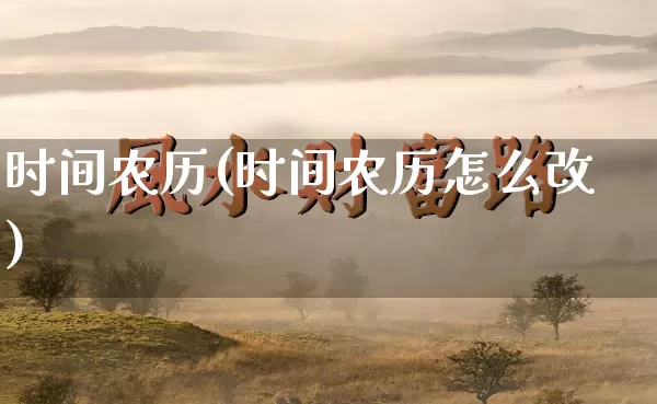 时间农历(时间农历怎么改)_https://www.nbtfsb.com_八字算命_第1张