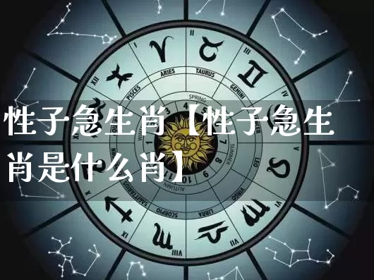 性子急生肖【性子急生肖是什么肖】_https://www.nbtfsb.com_生肖星座_第1张