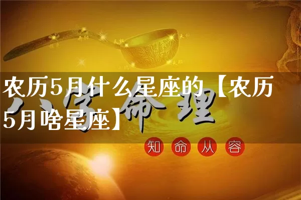 农历5月什么星座的【农历5月啥星座】_https://www.nbtfsb.com_国学动态_第1张