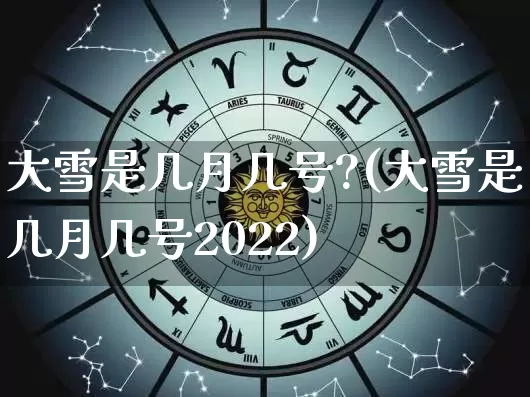 大雪是几月几号?(大雪是几月几号2022)_https://www.nbtfsb.com_生肖星座_第1张