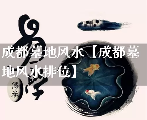成都墓地风水【成都墓地风水排位】_https://www.nbtfsb.com_周公解梦_第1张