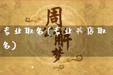 专业取名(专业书店取名)_https://www.nbtfsb.com_生肖星座_第1张