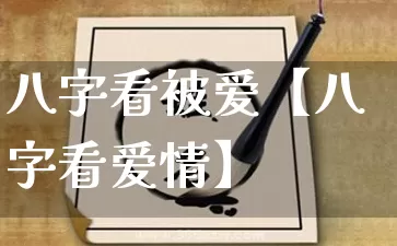 八字看被爱【八字看爱情】_https://www.nbtfsb.com_国学动态_第1张