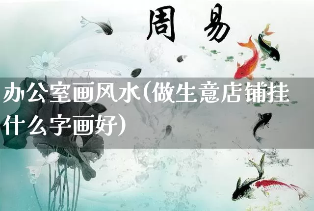 办公室画风水(做生意店铺挂什么字画好)_https://www.nbtfsb.com_国学动态_第1张