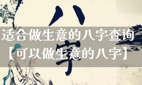 适合做生意的八字查询【可以做生意的八字】_https://www.nbtfsb.com_道源国学_第1张