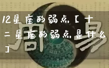 12星座的弱点【十二星座的弱点是什么】_https://www.nbtfsb.com_道源国学_第1张