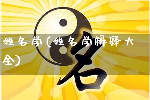 姓名学(姓名学解释大全)_https://www.nbtfsb.com_生肖星座_第1张