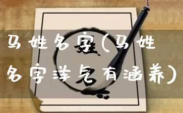 马姓名字(马姓名字洋气有涵养)_https://www.nbtfsb.com_国学动态_第1张