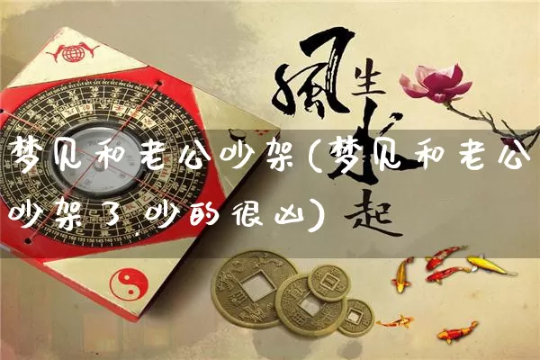 梦见和老公吵架(梦见和老公吵架了,吵的很凶)_https://www.nbtfsb.com_生肖星座_第1张