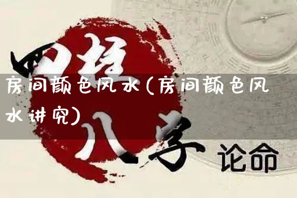 房间颜色风水(房间颜色风水讲究)_https://www.nbtfsb.com_道源国学_第1张