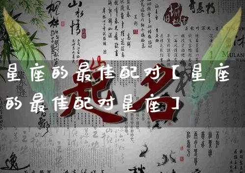 星座的最佳配对【星座的最佳配对星座】_生肖星座_第1张_易东行 星座的最佳配对【星座的最佳配对星座】_https://www.nbtfsb.com_生肖星座_第1张