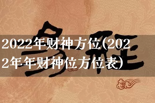 2022年财神方位(2022年年财神位方位表)_https://www.nbtfsb.com_八字算命_第1张