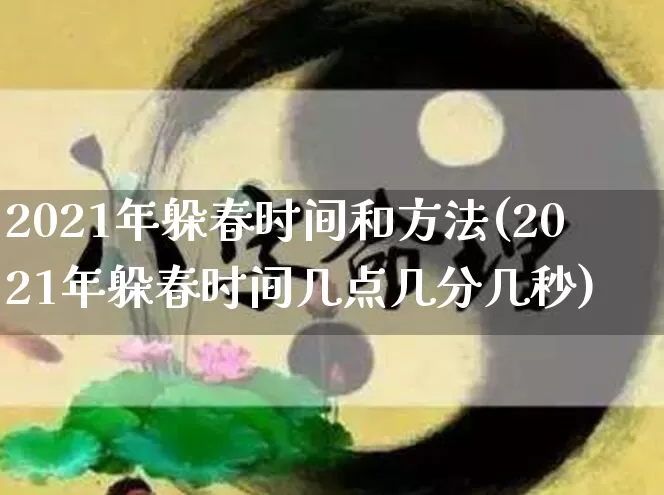 2021年躲春时间和方法(2021年躲春时间几点几分几秒)_https://www.nbtfsb.com_五行风水_第1张