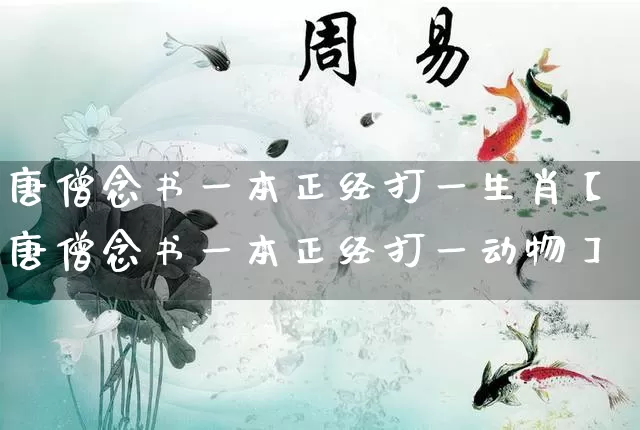 唐僧念书一本正经打一生肖【唐僧念书一本正经打一动物】_https://www.nbtfsb.com_周公解梦_第1张