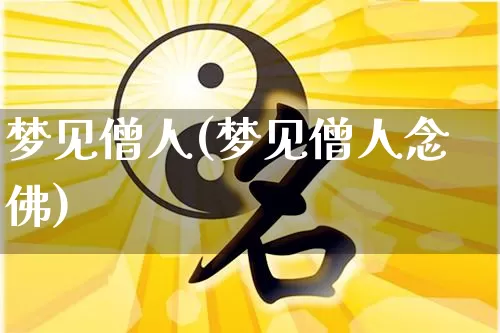 梦见僧人(梦见僧人念佛)_https://www.nbtfsb.com_易经起名_第1张