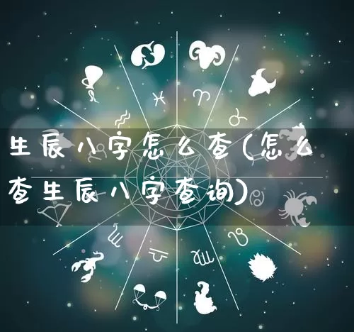 生辰八字怎么查(怎么查生辰八字查询)_https://www.nbtfsb.com_易经起名_第1张