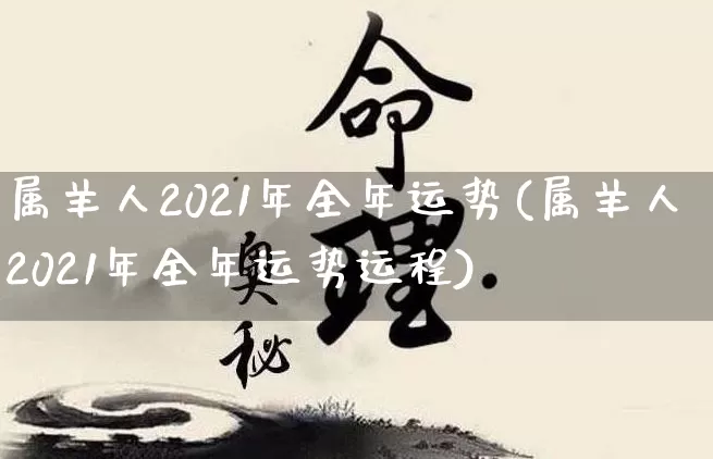 属羊人2021年全年运势(属羊人2021年全年运势运程)_https://www.nbtfsb.com_道源国学_第1张