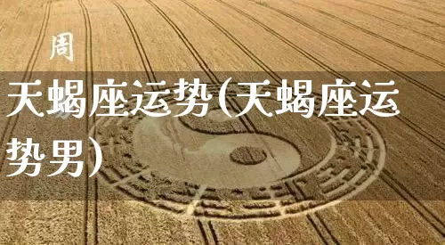 天蝎座运势(天蝎座运势男)_https://www.nbtfsb.com_国学动态_第1张