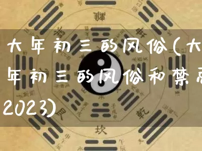 大年初三的风俗(大年初三的风俗和禁忌2023)_https://www.nbtfsb.com_国学动态_第1张