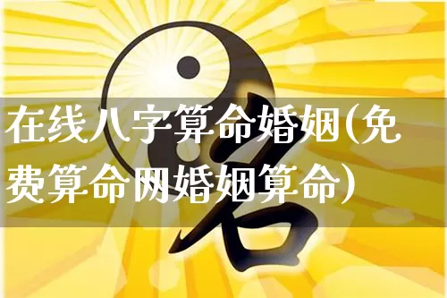 在线八字算命婚姻(免费算命网婚姻算命)_https://www.nbtfsb.com_道源国学_第1张