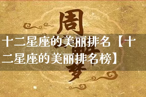 十二星座的美丽排名【十二星座的美丽排名榜】_https://www.nbtfsb.com_周公解梦_第1张