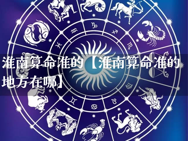 淮南算命准的【淮南算命准的地方在哪】_https://www.nbtfsb.com_五行风水_第1张