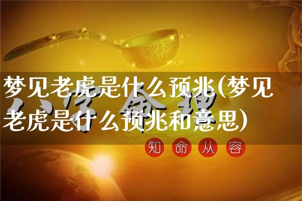 梦见老虎是什么预兆(梦见老虎是什么预兆和意思)_https://www.nbtfsb.com_道源国学_第1张