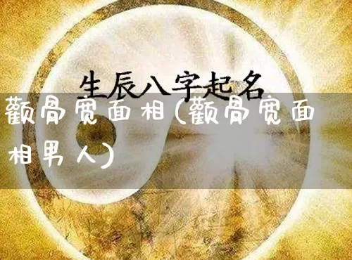 颧骨宽面相(颧骨宽面相男人)_https://www.nbtfsb.com_国学动态_第1张