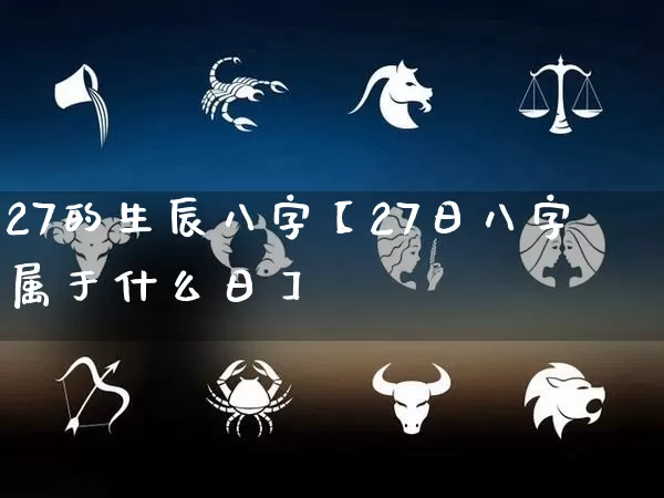 27的生辰八字【27日八字属于什么日】_https://www.nbtfsb.com_五行风水_第1张