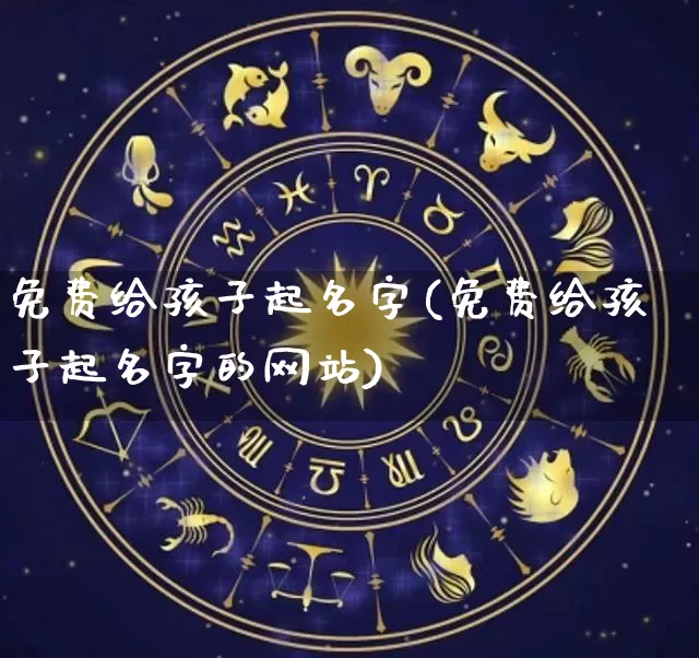 免费给孩子起名字(免费给孩子起名字的网站)_https://www.nbtfsb.com_国学动态_第1张