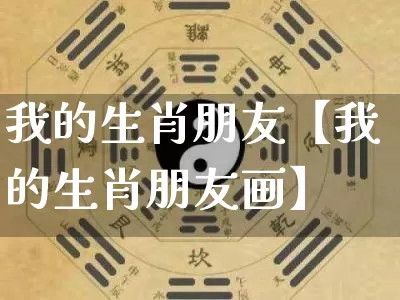 我的生肖朋友【我的生肖朋友画】_https://www.nbtfsb.com_生肖星座_第1张