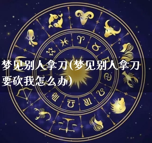 梦见别人拿刀(梦见别人拿刀要砍我怎么办)_https://www.nbtfsb.com_道源国学_第1张