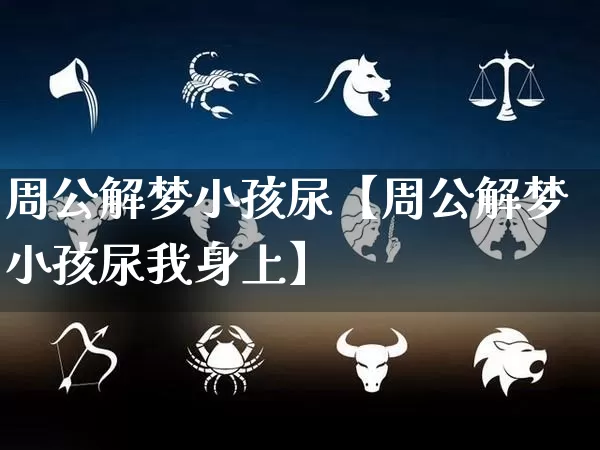 周公解梦小孩尿【周公解梦小孩尿我身上】_https://www.nbtfsb.com_生肖星座_第1张