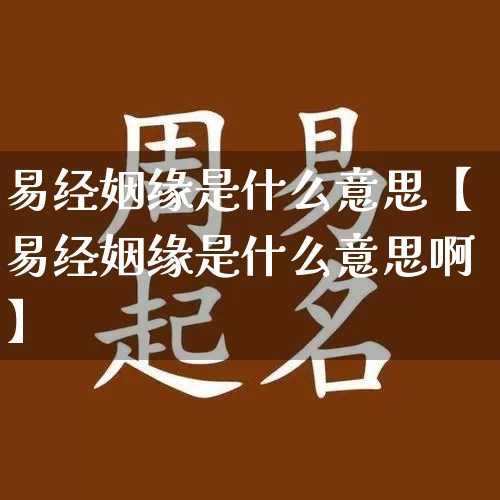 易经姻缘是什么意思【易经姻缘是什么意思啊】_https://www.nbtfsb.com_易经起名_第1张