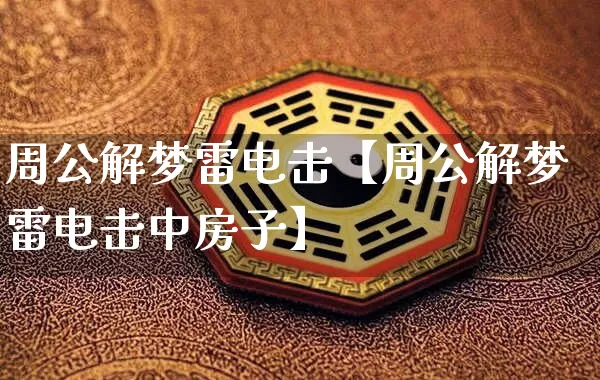 周公解梦雷电击【周公解梦雷电击中房子】_https://www.nbtfsb.com_国学动态_第1张