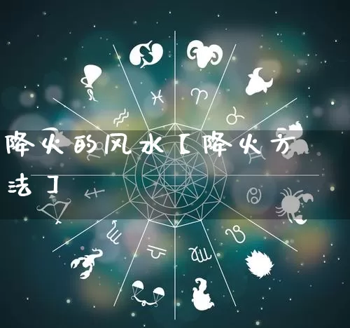 降火的风水【降火方法】_https://www.nbtfsb.com_周公解梦_第1张