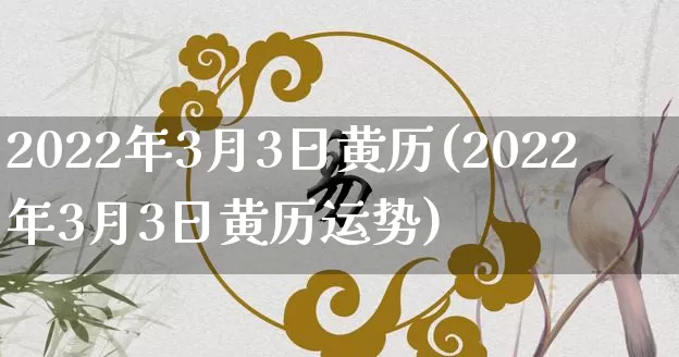 2022年3月3日黄历(2022年3月3日黄历运势)_https://www.nbtfsb.com_道源国学_第1张