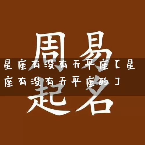 星座有没有天平座【星座有没有天平座的】_https://www.nbtfsb.com_国学动态_第1张