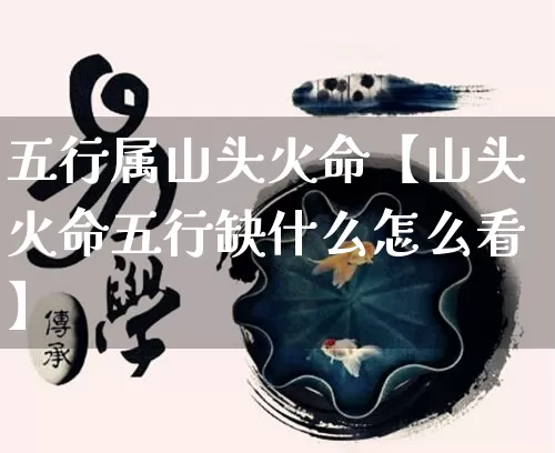 五行属山头火命【山头火命五行缺什么怎么看】_https://www.nbtfsb.com_五行风水_第1张