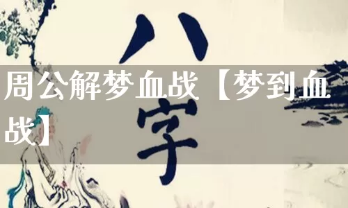 周公解梦血战【梦到血战】_https://www.nbtfsb.com_五行风水_第1张