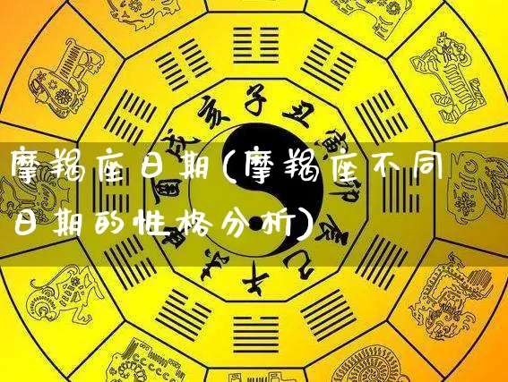 摩羯座日期(摩羯座不同日期的性格分析)_https://www.nbtfsb.com_易经起名_第1张