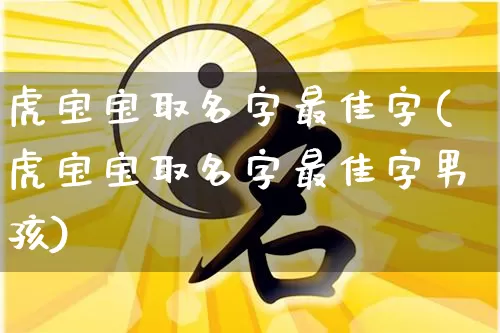 虎宝宝取名字最佳字(虎宝宝取名字最佳字男孩)_五行风水_第1张_易东行 虎宝宝取名字最佳字(虎宝宝取名字最佳字男孩)_https://www.nbtfsb.com_五行风水_第1张
