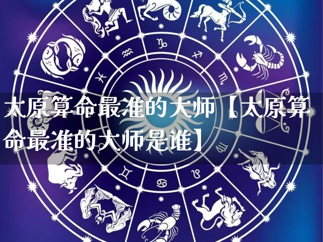 太原算命最准的大师【太原算命最准的大师是谁】_https://www.nbtfsb.com_国学动态_第1张