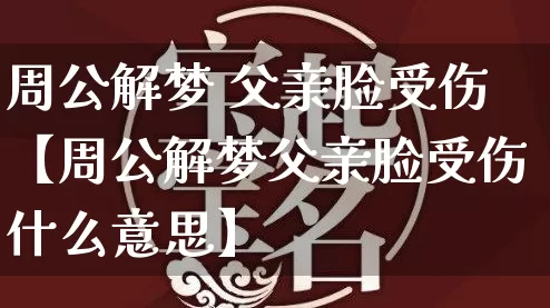 周公解梦 父亲脸受伤【周公解梦父亲脸受伤什么意思】_https://www.nbtfsb.com_五行风水_第1张