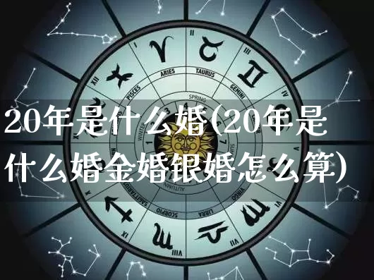 20年是什么婚(20年是什么婚金婚银婚怎么算)_https://www.nbtfsb.com_生肖星座_第1张