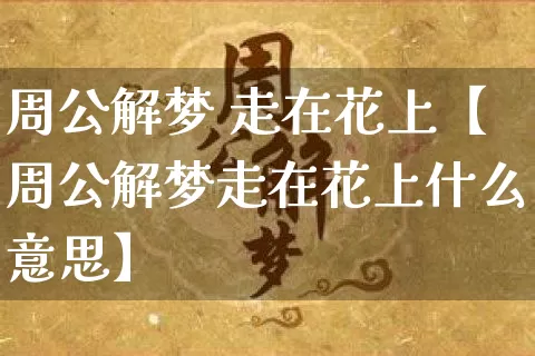 周公解梦 走在花上【周公解梦走在花上什么意思】_https://www.nbtfsb.com_易经起名_第1张