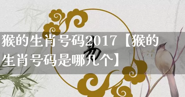 猴的生肖号码2017【猴的生肖号码是哪几个】_生肖星座_第1张_易东行 猴的生肖号码2017【猴的生肖号码是哪几个】_https://www.nbtfsb.com_生肖星座_第1张