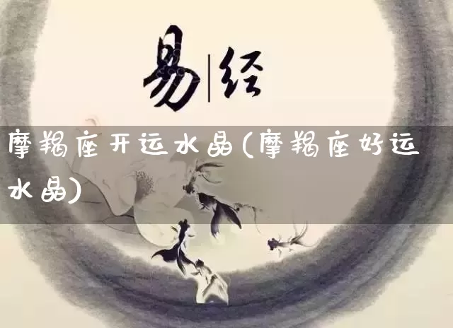 摩羯座开运水晶(摩羯座好运水晶)_https://www.nbtfsb.com_道源国学_第1张
