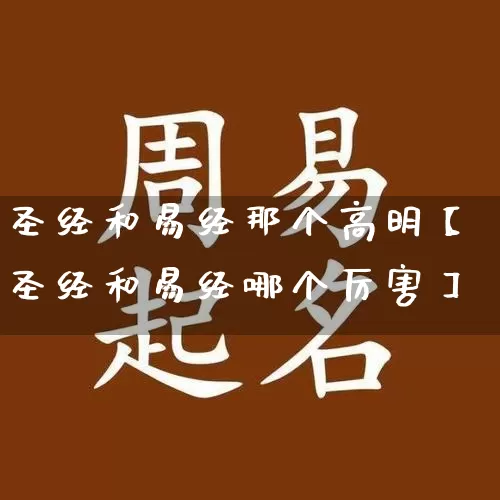 圣经和易经那个高明【圣经和易经哪个厉害】_https://www.nbtfsb.com_易经起名_第1张