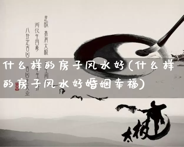 什么样的房子风水好(什么样的房子风水好婚姻幸福)_https://www.nbtfsb.com_国学动态_第1张